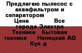 Предлагаю пылесос с аквафильтром и сепаратором Krausen Zip › Цена ­ 29 990 - Все города Электро-Техника » Бытовая техника   . Ненецкий АО,Куя д.